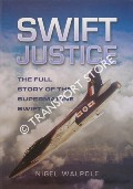 Book cover of Swift Justice - The Full Story of the Supermarine Swift by WALPOLE, Nigel